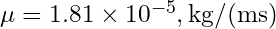 \mu = 1.81 \times 10^{-5} , \text{kg/(m⋅s)}