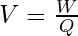 V = \frac{W}{Q}