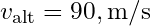 v_{\text{alt}} = 90 , \text{m/s}