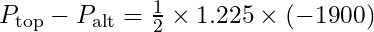 P_{\text{top}} - P_{\text{alt}} = \frac{1}{2} \times 1.225 \times (-1900)