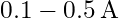 0.1 - 0.5 \, \text{A}
