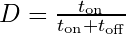D = \frac{t_{\text{on}}}{t_{\text{on}} + t_{\text{off}}}
