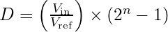 D = \left( \frac{V_{\text{in}}}{V_{\text{ref}}} \right) \times (2^n - 1)