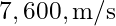 7,600 , \text{m/s}