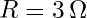 R = 3 \, \Omega