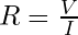 R = \frac{V}{I}