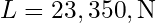 L = 23,350 , \text{N}