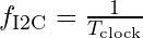 f_{\text{I2C}} = \frac{1}{T_{\text{clock}}}