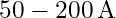 50 - 200 \, \text{A}