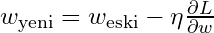 w_{\text{yeni}} = w_{\text{eski}} - \eta \frac{\partial L}{\partial w}