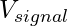 V_{signal}