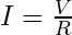 I = \frac{V}{R}