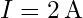 I = 2 \, \text{A}