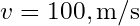 v = 100 , \text{m/s}